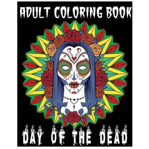 Adult Coloring Book Day Of The Dead: An Anti-Stress Coloring Book +100 Pages (Skull Designs, Beautiful Flowers, Mandalas and Animals)
