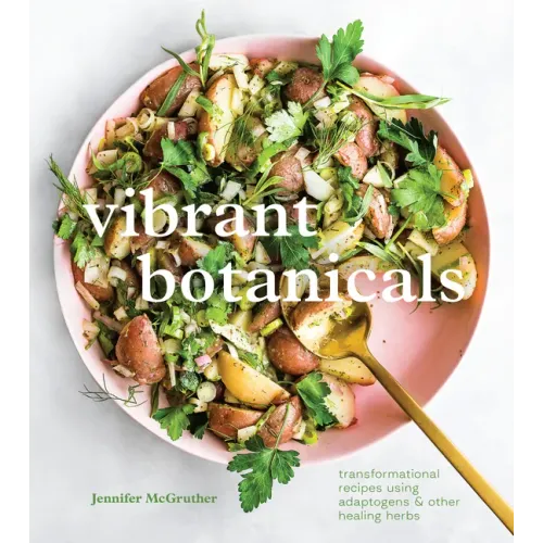 Vibrant Botanicals: Transformational Recipes Using Adaptogens & Other Healing Herbs [A Cookbook]