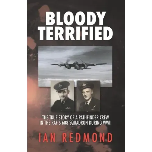 Bloody Terrified: The true story of a Pathfinder Crew in the RAF's 608 Squadron during WWII