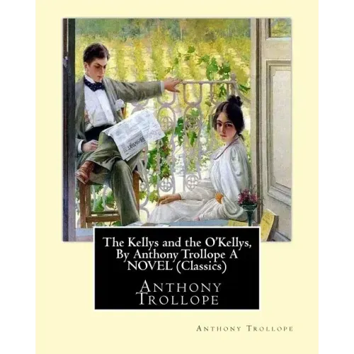 The Kellys and the O'Kellys, By Anthony Trollope A NOVEL (Classics)