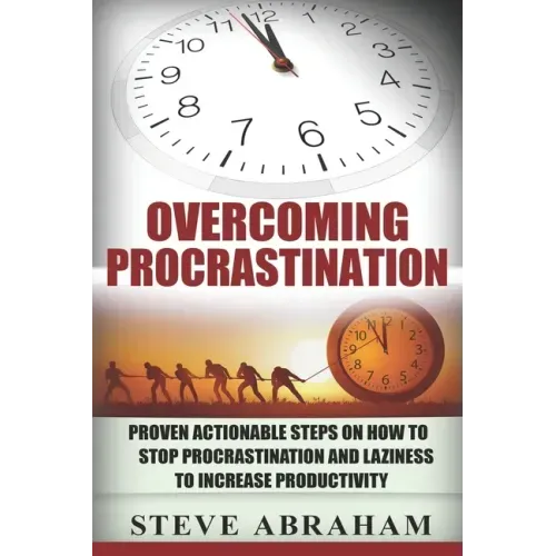 Overcoming Procrastination: Proven Actionable Steps on How to Stop Procrastination and Laziness to Increase Productivity