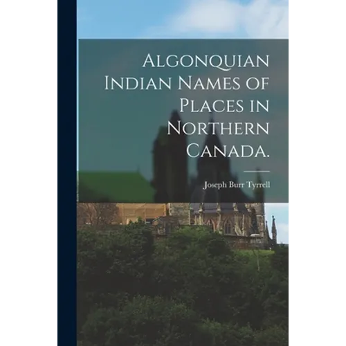 Algonquian Indian Names of Places in Northern Canada.