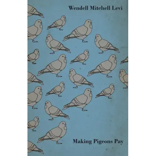Making Pigeons Pay - A Manual of Practical Information on the Management, Selection, Breeding, Feeding, and Marketing of Pigeons