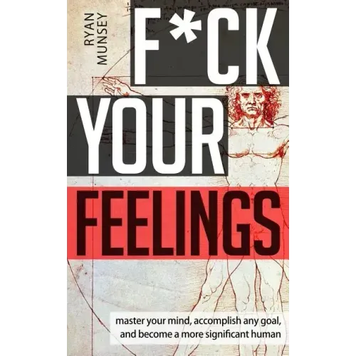 F*ck Your Feelings: Master Your Mind, End Self-Doubt, and Become a More Significant Human