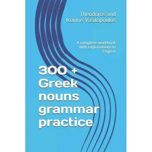 300 + Greek nouns grammar practice: A complete workbook with explanations in English