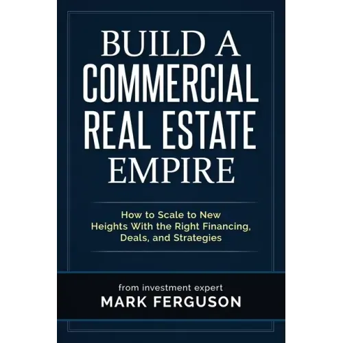 Build a Commercial Real Estate Empire: How to Scale to New Heights With the Right Financing, Deals, and Strategies