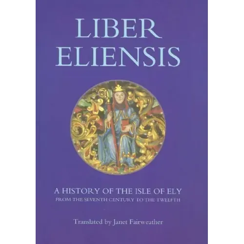Liber Eliensis: A History of the Isle of Ely from the Seventh Century to the Twelfth, Compiled by a Monk of Ely in the Twelfth Century