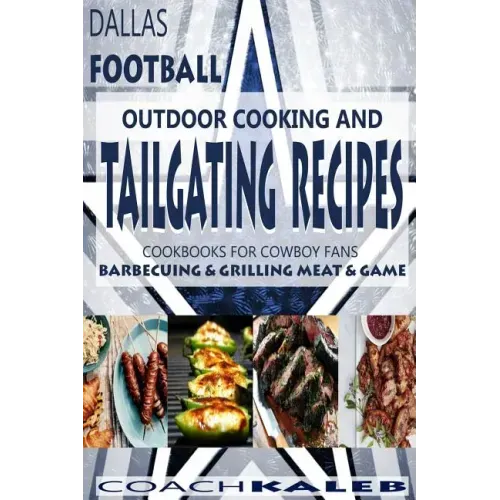 Cookbooks for Fans: Dallas Football Outdoor Cooking and Tailgating Recipes: Cookbooks for Cowboy FANS - Barbecuing & Grilling Meat & Game