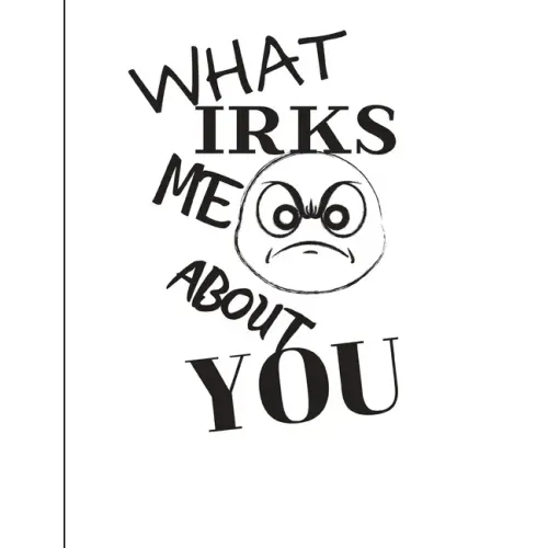 What Irks Me About You - Let It All Out: Overcoming Emotions That Destroy - Expressive Therapies - Overcoming Anger