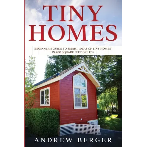 Tiny Homes: Beginner's Guide to Smart Ideas of Tiny Homes in 400 Square Feet or Less