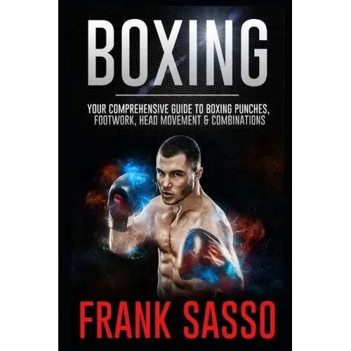 Boxing: Your Comprehensive Guide To Boxing Punches, Footwork, Head Movement & Combinations