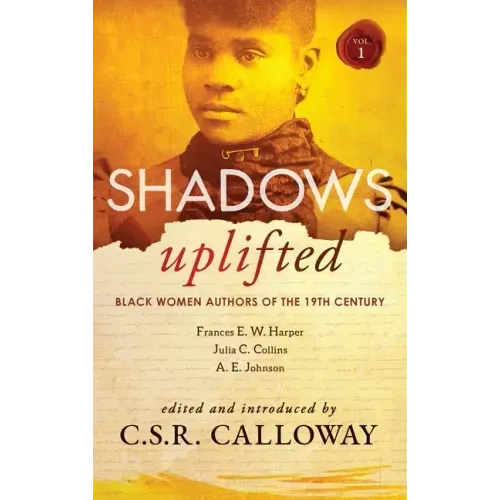 Shadows Uplifted Volume I: Black Women Authors of 19th Century American Fiction