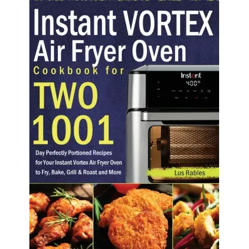 Instant Vortex Air Fryer Oven Cookbook for Two: 1001-Day Perfectly Portioned Recipes for Your Instant Vortex Air Fryer Oven to Fry, Bake, Grill & Roas