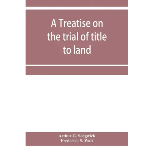 A treatise on the trial of title to land; including ejectment; trespass to try title; writs of entry, and statutory remedies for the recovery of real