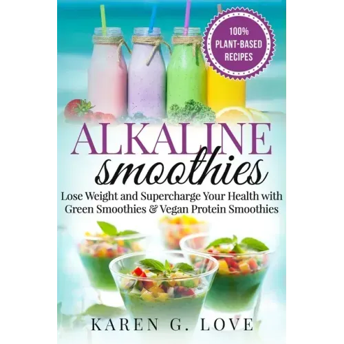 Alkaline Smoothies: Lose Weight & Supercharge Your Health with Green Smoothies and Vegan Protein Smoothies
