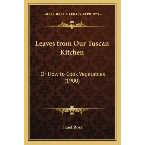Leaves from Our Tuscan Kitchen: Or How to Cook Vegetables (1900)