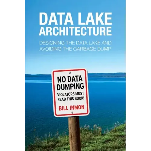 Data Lake Architecture: Designing the Data Lake and Avoiding the Garbage Dump