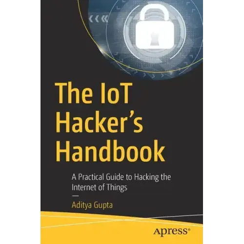 The Iot Hacker's Handbook: A Practical Guide to Hacking the Internet of Things