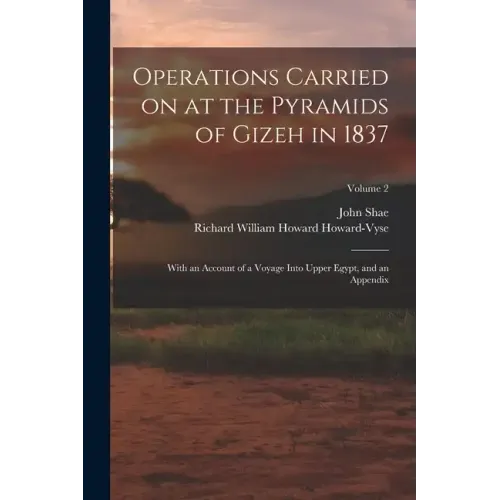 Operations Carried on at the Pyramids of Gizeh in 1837: With an Account of a Voyage Into Upper Egypt, and an Appendix; Volume 2