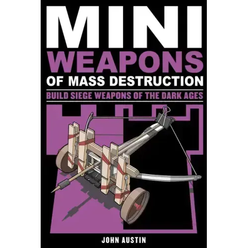 Mini Weapons of Mass Destruction 3: Build Siege Weapons of the Dark Ages Volume 4
