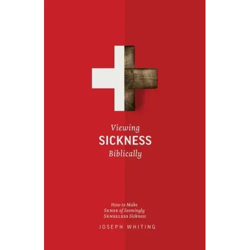 Viewing Sickness Biblically: Making Sense of Seemingly Senseless Sickness