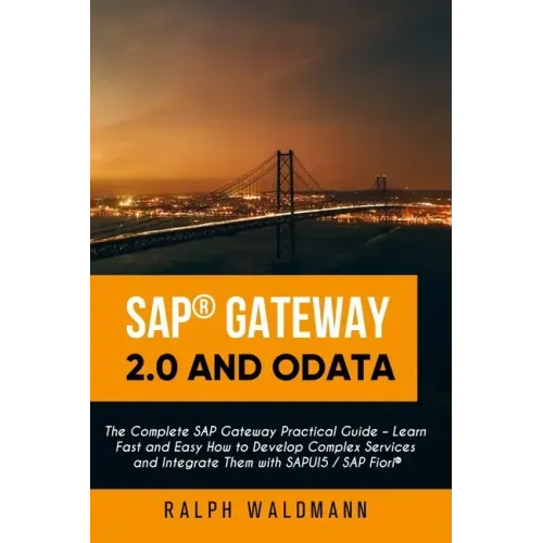 SAP Gateway 2.0 and OData: The Complete SAP Gateway Practical Guide - Learn Fast and Easy How to Develop Complex Services and Integrate Them with