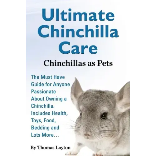 Ultimate Chinchilla Care Chinchillas as Pets the Must Have Guide for Anyone Passionate about Owning a Chinchilla. Includes Health, Toys, Food, Bedding