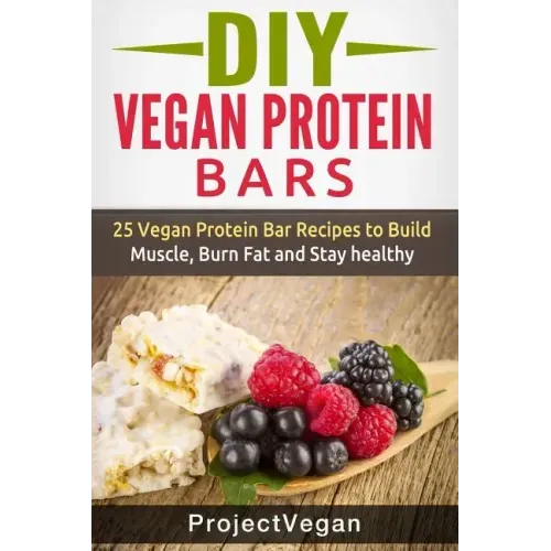 DIY Vegan Protein Bars: 20 Delicious Homemade Vegan Protein Bar Recipes to Build Muscle, Burn Fat and Stay healthy (Soy Protein, Hemp Protein,