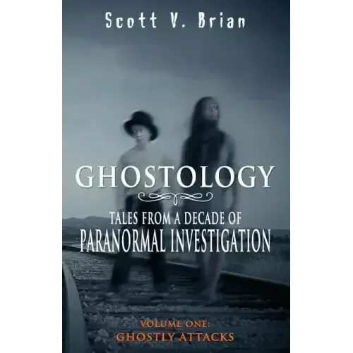 Ghostology: Ghostly Attacks: Tales from a Decade of Paranormal Investigation