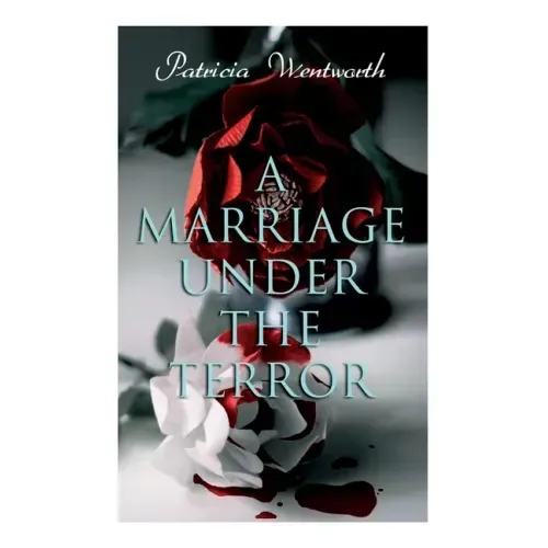 A Marriage Under the Terror: Romance in the Shadows of the French Revolution (Historical Novel)