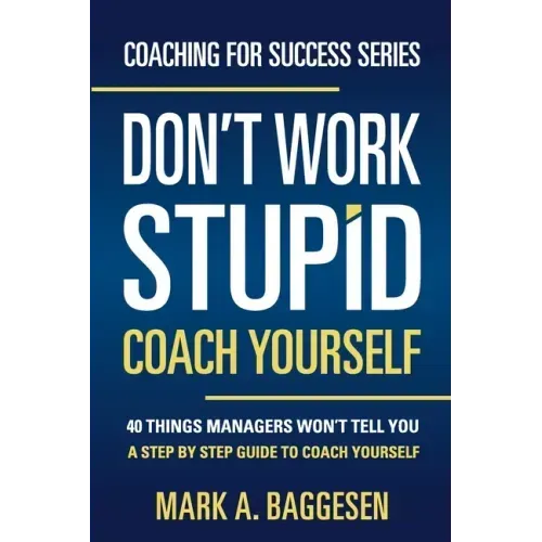 Don't Work Stupid, Coach Yourself: 40 Things Managers Won't Tell You. A Step by Step Guide to Coach Yourself