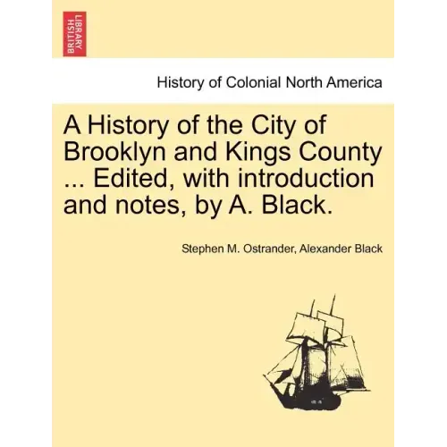 A History of the City of Brooklyn and Kings County ... Edited, with Introduction and Notes, by A. Black.