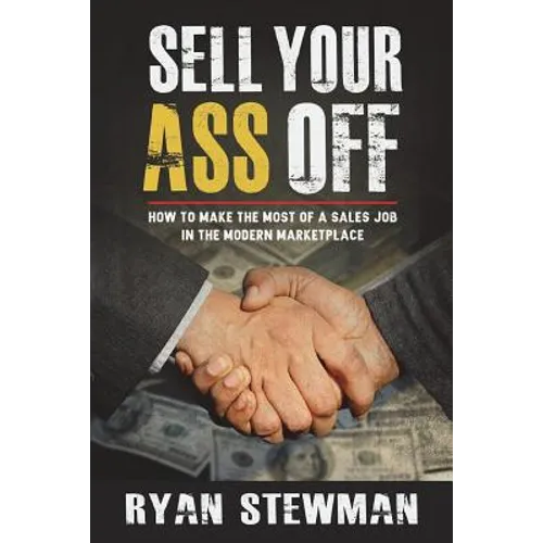 Sell Your Ass Off: How to Make the Most of a Sales Job in the Marketplace