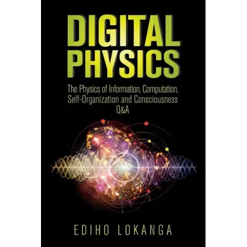 Digital Physics: The Physics of Information, Computation, Self-Organization and Consciousness Q&A