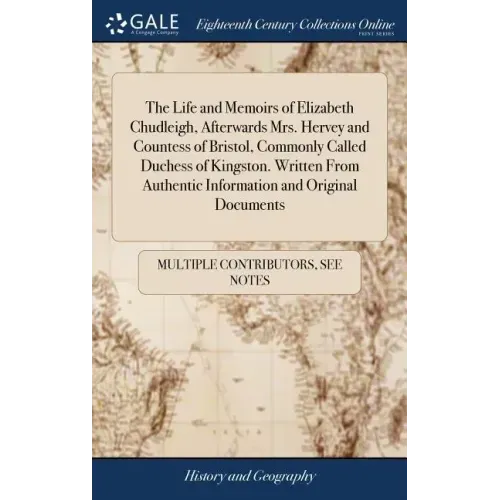 The Life and Memoirs of Elizabeth Chudleigh, Afterwards Mrs. Hervey and Countess of Bristol, Commonly Called Duchess of Kingston. Written From Authent