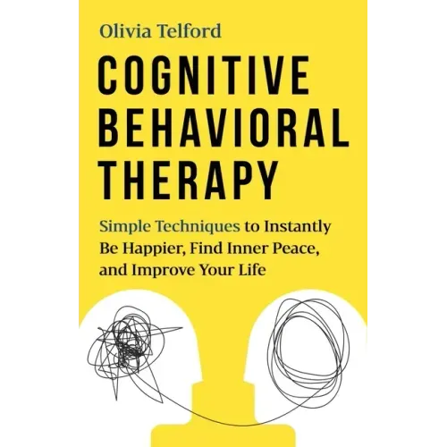 Cognitive Behavioral Therapy: Simple Techniques to Instantly Be Happier, Find Inner Peace, and Improve Your Life