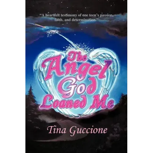 The Angel God Loaned Me: A Heartfelt Testimony of One Teen's Passion, Faith, and Determination