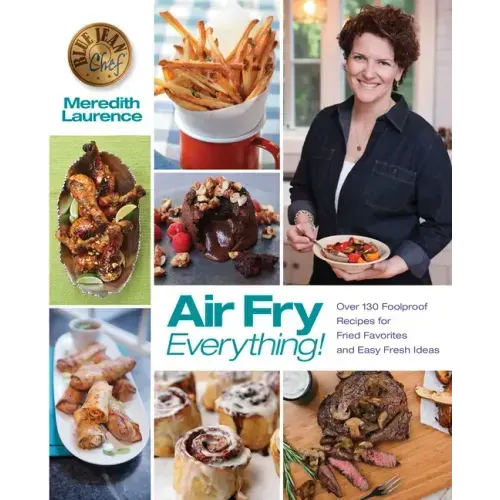 Air Fry Everything: Foolproof Recipes for Fried Favorites and Easy Fresh Ideas by Blue Jean Chef, Meredith Laurence