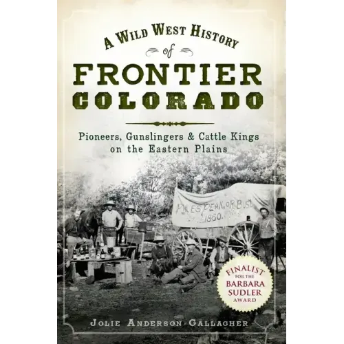 A Wild West History of Frontier Colorado: Pioneers, Gunslingers & Cattle Kings on the Eastern Plains