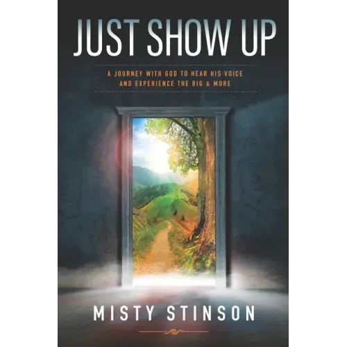 Just Show Up: A Journey with God to Hear His Voice and Experience the BIG & MORE