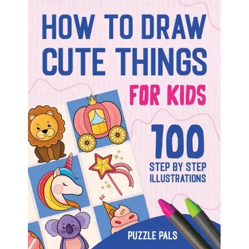 How To Draw Cute Things: 100 Step By Step Drawings For Kids