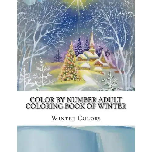 Color By Number Adult Coloring Book of Winter: Festive Winter Fun Holiday Christmas Winter Season Coloring Book