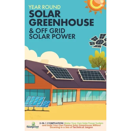 Year Round Solar Greenhouse & Off Grid Solar Power: 2-in-1 Compilation Make Your Own Solar Power System and build Your Own Passive Solar Greenhouse Wi