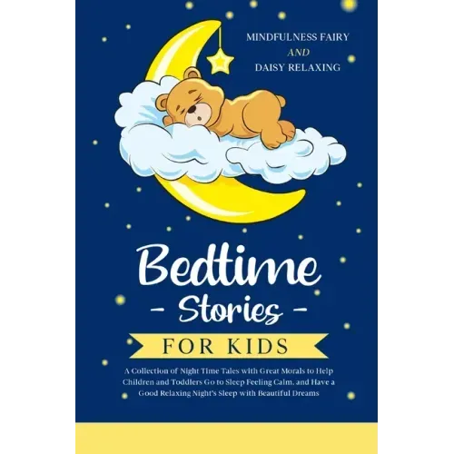 Bedtime Stories for Kids: A Collection of Night Time Tales with Great Morals to Help Children and Toddlers Go to Sleep Feeling Calm, and Have a