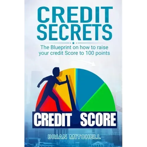 Credit Secrets: The Blueprint on how to raise your credit score to 100 points