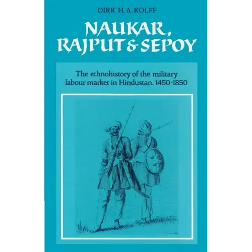 Naukar, Rajput, and Sepoy: The Ethnohistory of the Military Labour Market of Hindustan, 1450 1850