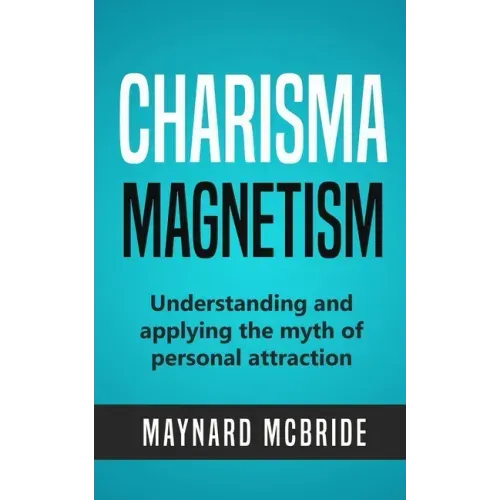 Charisma Magnetism: Understanding and applying the myth of personal attraction