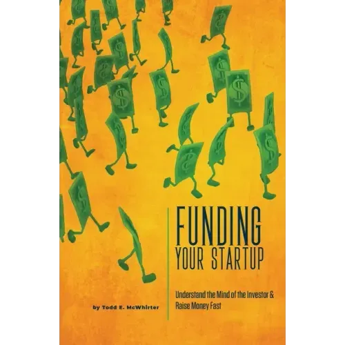 Funding Your Startup: Understand the Mind of the Investor and Raise Money Fast