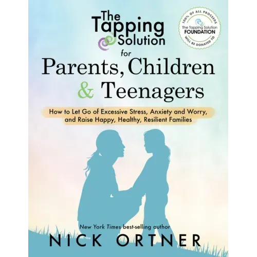 The Tapping Solution for Parents, Children & Teenagers: How to Let Go of Excessive Stress, Anxiety and Worry and Raise Happy, Healthy, Resilient Famil