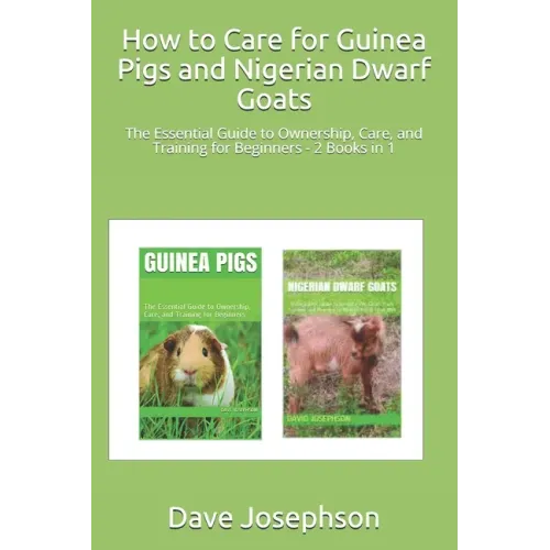 How to Care for Guinea Pigs and Nigerian Dwarf Goats: The Essential Guide to Ownership, Care, and Training for Beginners - 2 Books in 1